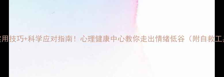 图片 10个实用技巧+科学应对指南！心理健康中心教你走出情绪低谷（附自救工具包）