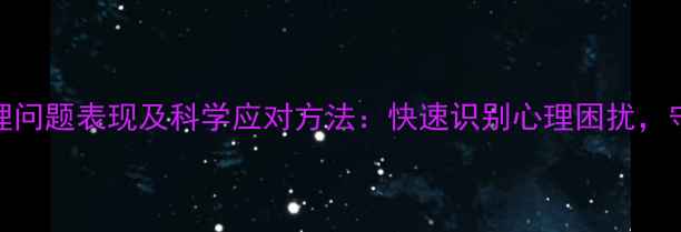 图片 10个常见心理问题表现及科学应对方法：快速识别心理困扰，守护心理健康