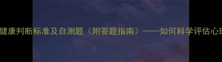 图片 10个心理健康判断标准及自测题（附答题指南）——如何科学评估心理状态？1