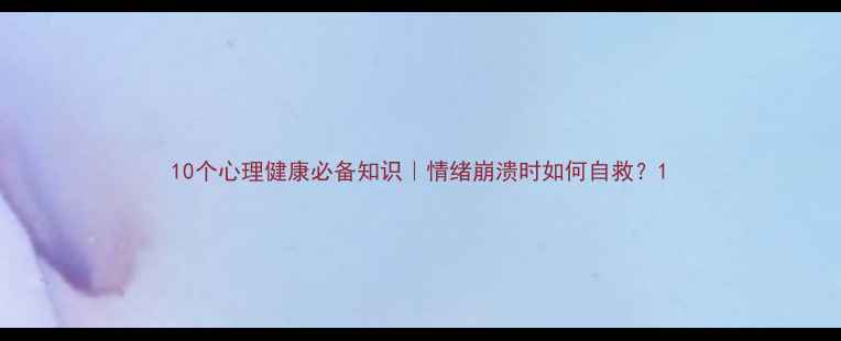 图片 10个心理健康必备知识｜情绪崩溃时如何自救？1