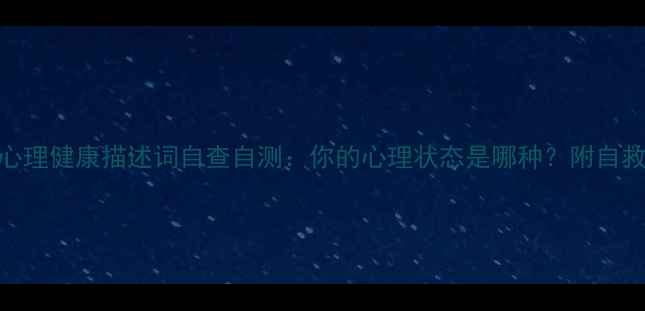 图片 10个心理健康描述词自查自测：你的心理状态是哪种？附自救指南