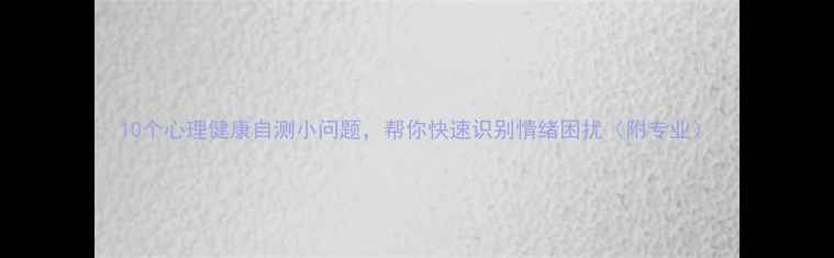 图片 10个心理健康自测小问题，帮你快速识别情绪困扰（附专业）