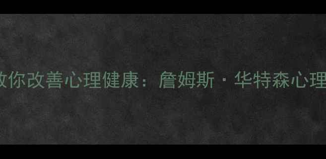 图片 10个心理学原理教你改善心理健康：詹姆斯·华特森心理学原理核心解读1