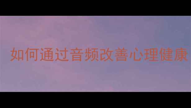 图片 10个心理学音频推荐：如何通过音频改善心理健康（附科学使用指南）1