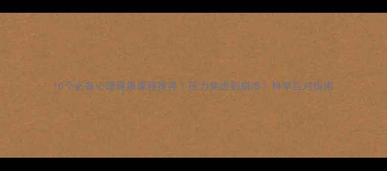 图片 10个必备心理健康课程推荐｜压力焦虑到崩溃？科学应对指南