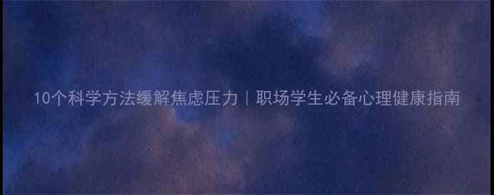 图片 10个科学方法缓解焦虑压力｜职场学生必备心理健康指南