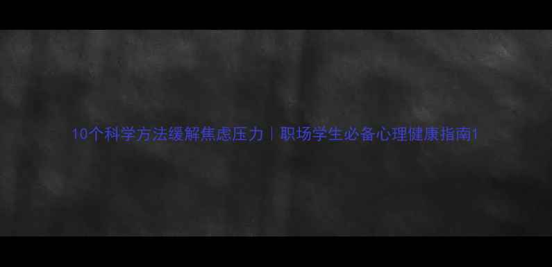 图片 10个科学方法缓解焦虑压力｜职场学生必备心理健康指南1