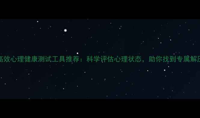 图片 10个高效心理健康测试工具推荐：科学评估心理状态，助你找到专属解压方案