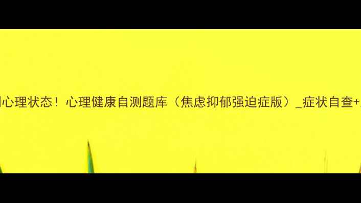 图片 10分钟测心理状态！心理健康自测题库（焦虑抑郁强迫症版）_症状自查+应对指南
