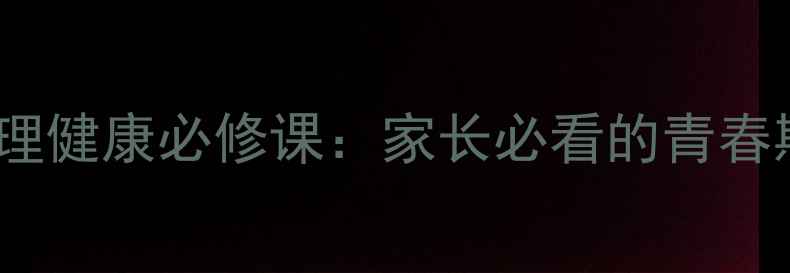 图片 10堂男孩心理健康必修课：家长必看的青春期沟通指南1