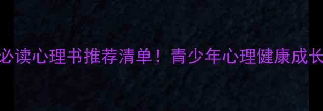 图片 10本初中生必读心理书推荐清单！青少年心理健康成长必看书单✨