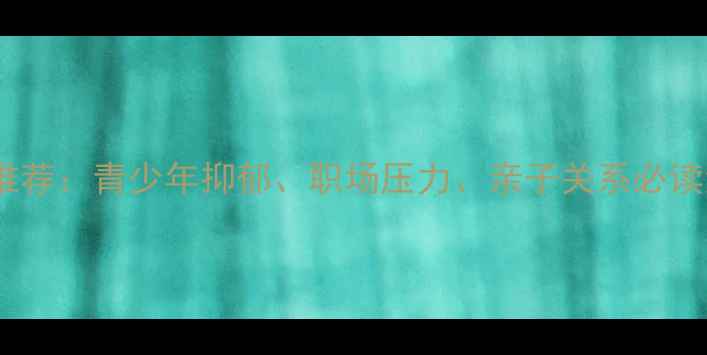 图片 10本心理健康经典书籍推荐：青少年抑郁、职场压力、亲子关系必读清单（附电子书下载）1