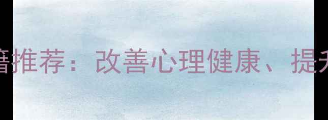 图片 10本心理学必读书籍推荐：改善心理健康、提升幸福感的入门指南