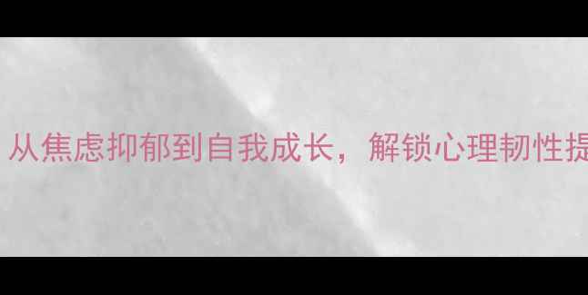 图片 10本必读心理健康书籍推荐：从焦虑抑郁到自我成长，解锁心理韧性提升指南（附书单+阅读方法）
