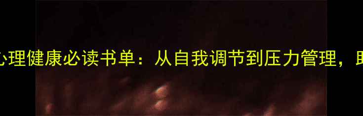 图片 10本改善情绪的心理健康必读书单：从自我调节到压力管理，助你找到内心平静