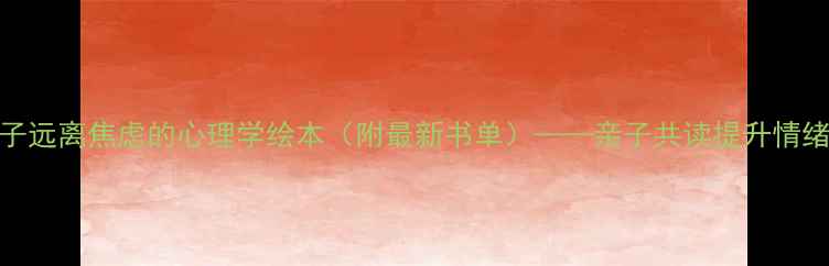 图片 10本让孩子远离焦虑的心理学绘本（附最新书单）——亲子共读提升情绪管理能力