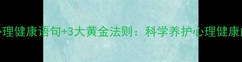 图片 10条实用心理健康语句+3大黄金法则：科学养护心理健康的完整指南