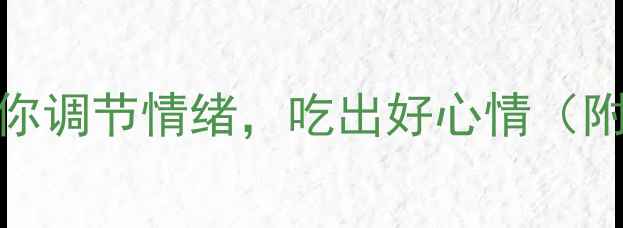 图片 10种超级食物助你调节情绪，吃出好心情（附科学搭配指南）