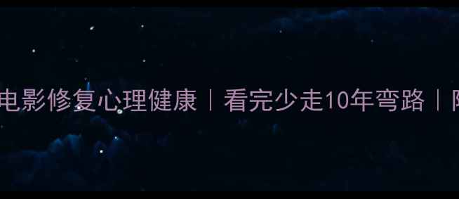 图片 10部心理学电影修复心理健康｜看完少走10年弯路｜附观影清单1