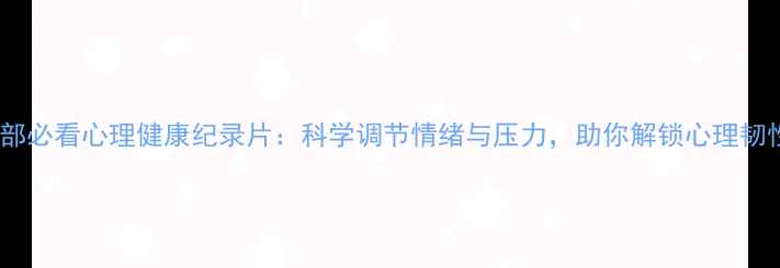 图片 10部必看心理健康纪录片：科学调节情绪与压力，助你解锁心理韧性1