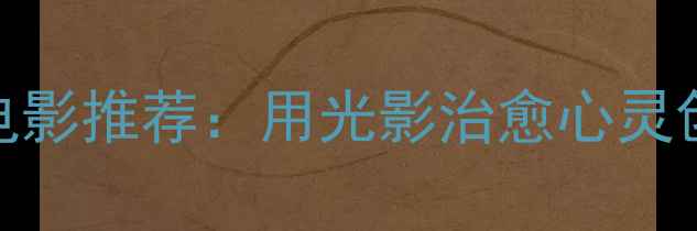 图片 10部必看治愈系心理健康电影推荐：用光影治愈心灵创伤，这些情节太戳心了！
