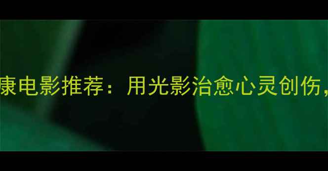 图片 10部必看治愈系心理健康电影推荐：用光影治愈心灵创伤，这些情节太戳心了！1