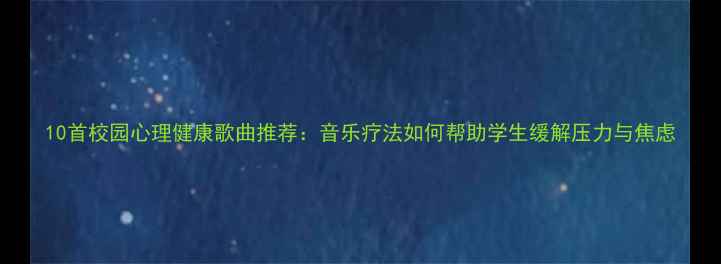 图片 10首校园心理健康歌曲推荐：音乐疗法如何帮助学生缓解压力与焦虑