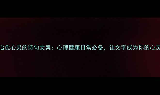 图片 10首治愈心灵的诗句文案：心理健康日常必备，让文字成为你的心灵解药