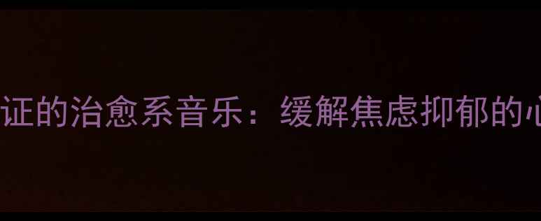 图片 10首科学验证的治愈系音乐：缓解焦虑抑郁的心理学方案1
