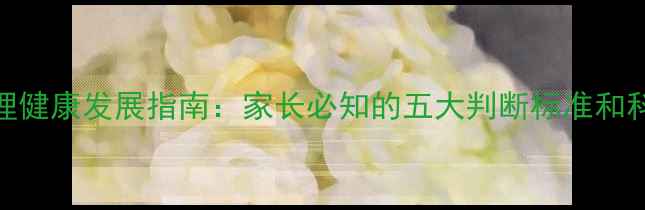 图片 11岁孩子心理健康发展指南：家长必知的五大判断标准和科学干预方法