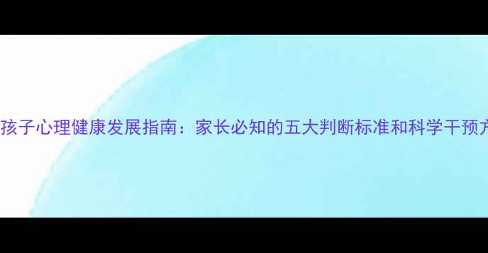 图片 11岁孩子心理健康发展指南：家长必知的五大判断标准和科学干预方法1