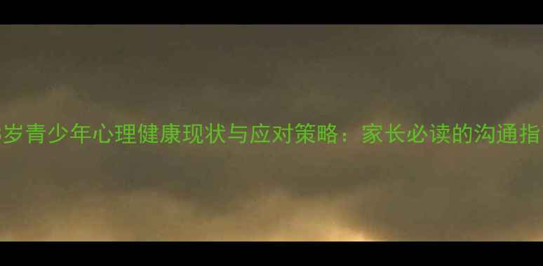图片 18岁青少年心理健康现状与应对策略：家长必读的沟通指南