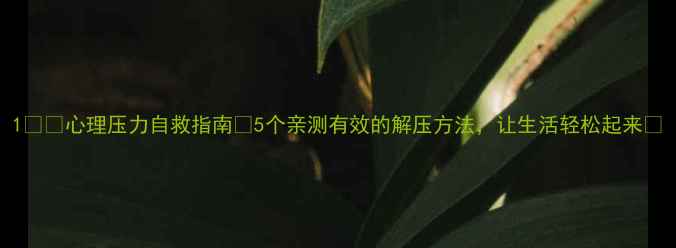 图片 1️⃣心理压力自救指南💡5个亲测有效的解压方法，让生活轻松起来✨