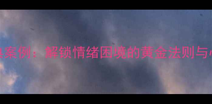 图片 20个心理剖析经典案例：解锁情绪困境的黄金法则与心理健康提升指南