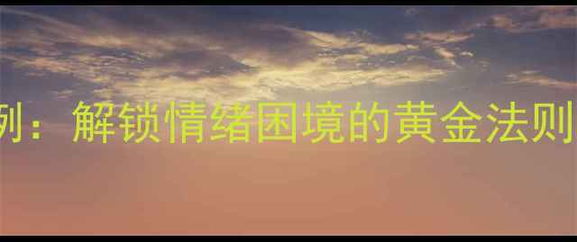 图片 20个心理剖析经典案例：解锁情绪困境的黄金法则与心理健康提升指南1