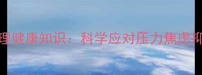 图片 22个必知的心理健康知识：科学应对压力焦虑抑郁的实用指南