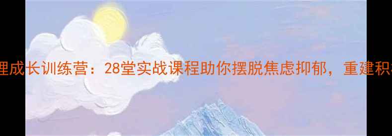图片 28天心理成长训练营：28堂实战课程助你摆脱焦虑抑郁，重建积极心态1