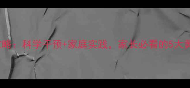 图片 3-12岁儿童心理健康全攻略：科学干预+家庭实践，家长必看的5大黄金法则（附自测工具）1