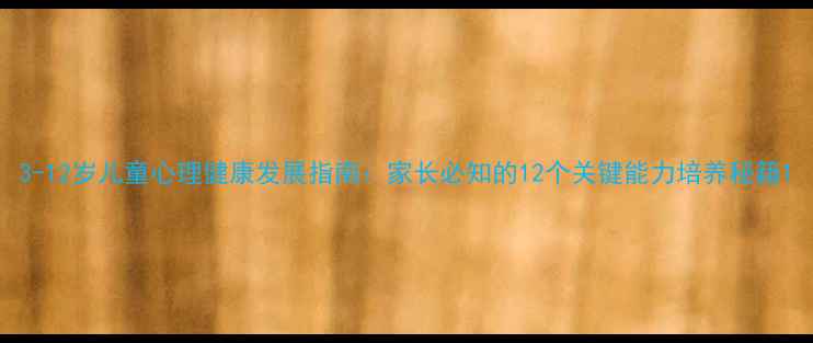 图片 3-12岁儿童心理健康发展指南：家长必知的12个关键能力培养秘籍1