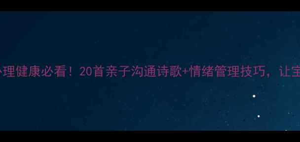 图片 3-12岁儿童心理健康必看！20首亲子沟通诗歌+情绪管理技巧，让宝贝快乐成长1