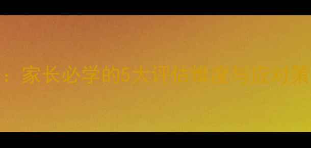 图片 3-12岁儿童心理自测表：家长必学的5大评估维度与应对策略（附亲子沟通指南）