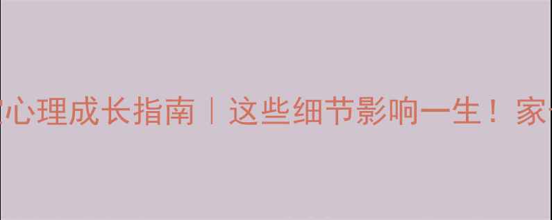 图片 3-6岁宝宝心理成长指南｜这些细节影响一生！家长必看🔥1