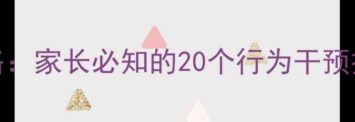 图片 3-6岁幼儿心理健康全攻略：家长必知的20个行为干预技巧（附专业机构推荐）1