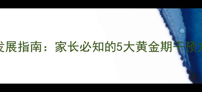 图片 3-6岁幼儿心理健康发展指南：家长必知的5大黄金期干预方法与家庭实操技巧1