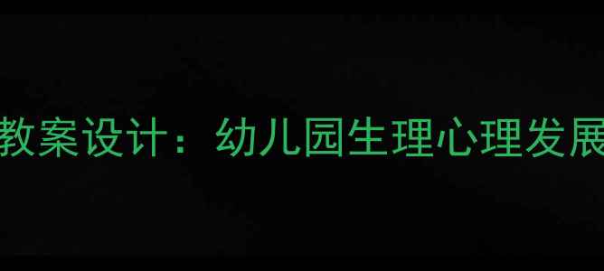 图片 3-6岁幼儿心理健康教育教案设计：幼儿园生理心理发展全攻略（附实操案例）1