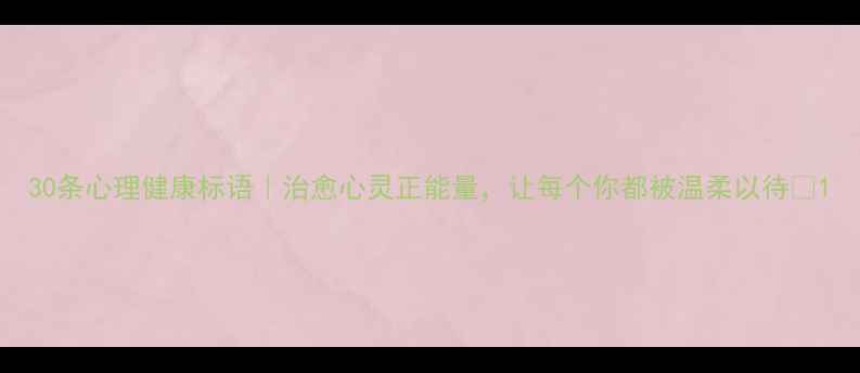 图片 30条心理健康标语｜治愈心灵正能量，让每个你都被温柔以待✨1