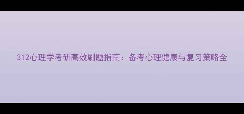 图片 312心理学考研高效刷题指南：备考心理健康与复习策略全