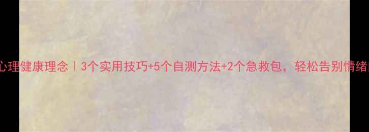 图片 325心理健康理念｜3个实用技巧+5个自测方法+2个急救包，轻松告别情绪内耗