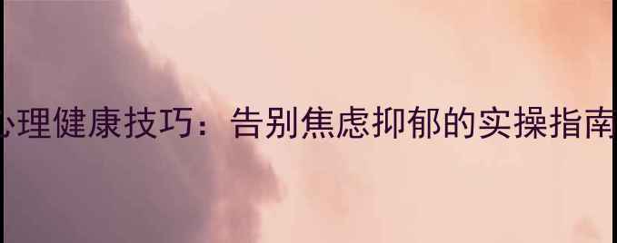 图片 3个亲测有效的心理健康技巧：告别焦虑抑郁的实操指南｜职场家庭必备