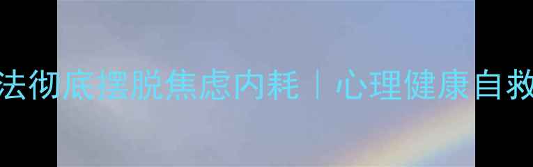 图片 3个方法彻底摆脱焦虑内耗｜心理健康自救指南1